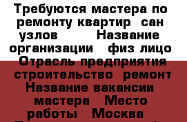 Требуются мастера по ремонту квартир, сан узлов. ... › Название организации ­ физ лицо › Отрасль предприятия ­ строительство, ремонт › Название вакансии ­ мастера › Место работы ­ Москва › Подчинение ­ прораб › Минимальный оклад ­ 45 › Максимальный оклад ­ 120 - Московская обл., Москва г. Работа » Вакансии   